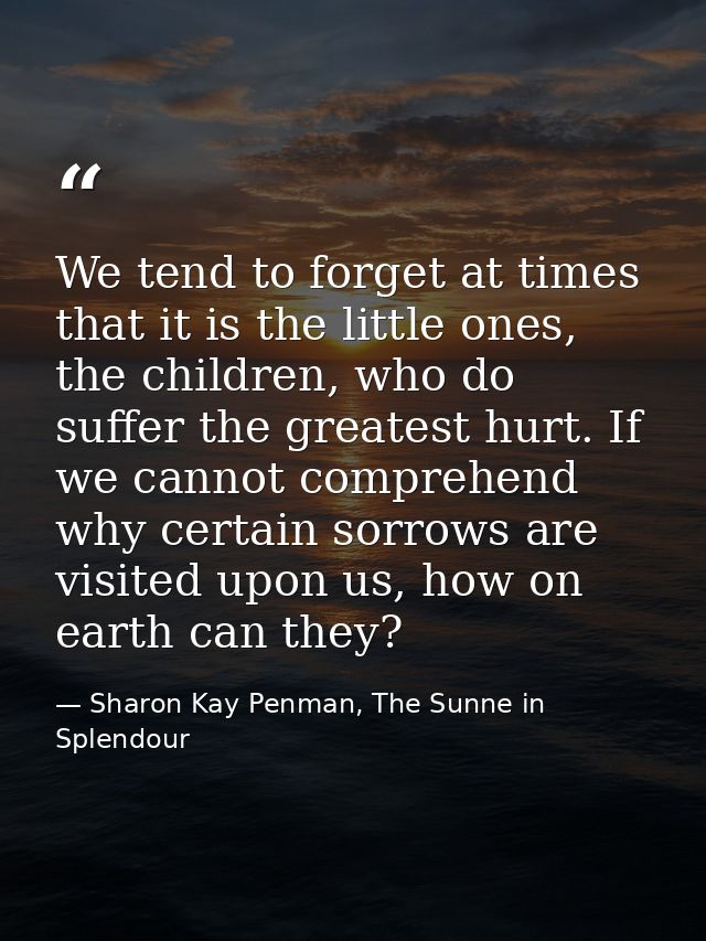 We tend to forget at times that it is the little ones, the children, who do suffer the greatest hurt. If we cannot compr — Sharon Kay Penman, The Sunne in Splendour