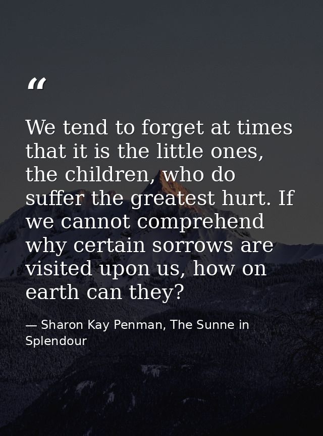 We tend to forget at times that it is the little ones, the children, who do suffer the greatest hurt. If we cannot compr — Sharon Kay Penman, The Sunne in Splendour