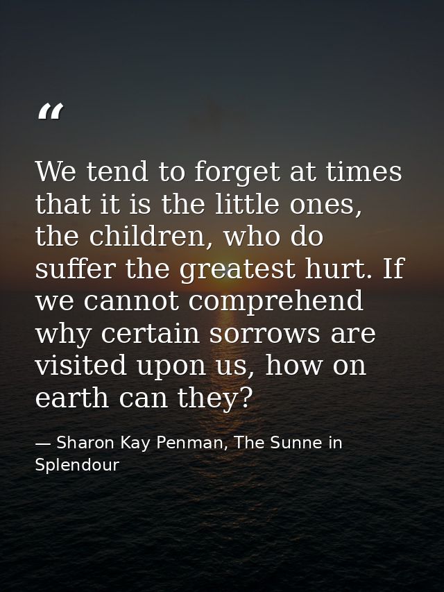 We tend to forget at times that it is the little ones, the children, who do suffer the greatest hurt. If we cannot compr — Sharon Kay Penman, The Sunne in Splendour