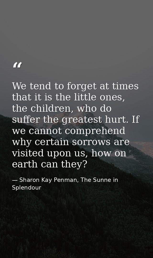 We tend to forget at times that it is the little ones, the children, who do suffer the greatest hurt. If we cannot compr — Sharon Kay Penman, The Sunne in Splendour