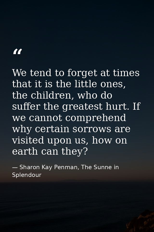 We tend to forget at times that it is the little ones, the children, who do suffer the greatest hurt. If we cannot compr — Sharon Kay Penman, The Sunne in Splendour