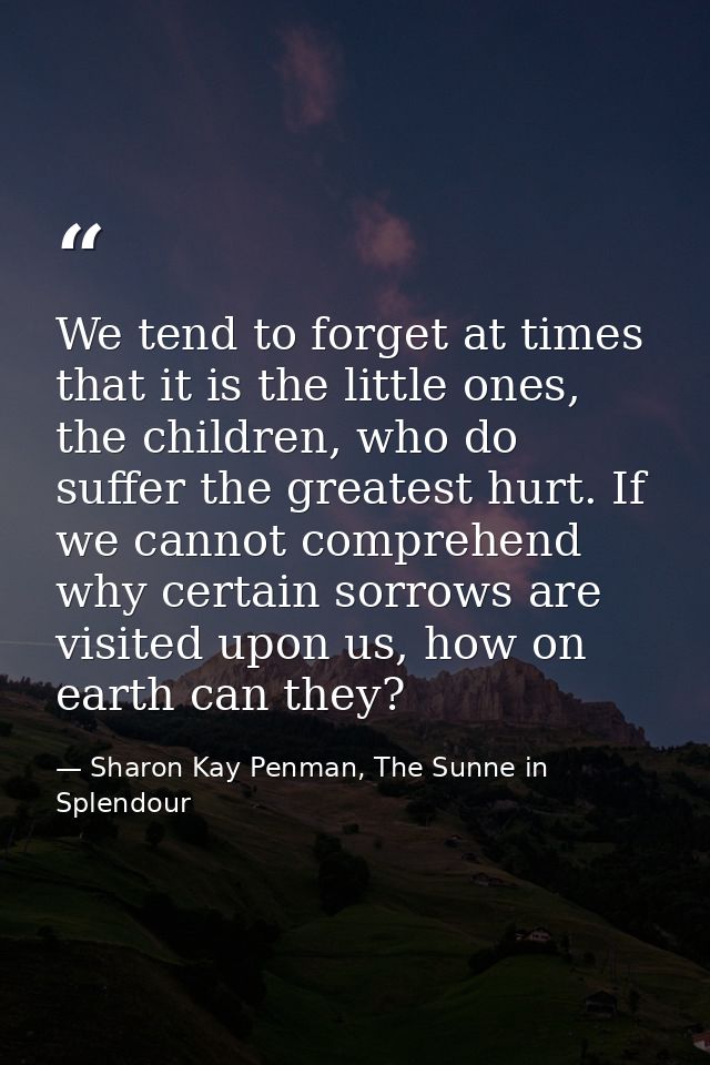 We tend to forget at times that it is the little ones, the children, who do suffer the greatest hurt. If we cannot compr — Sharon Kay Penman, The Sunne in Splendour