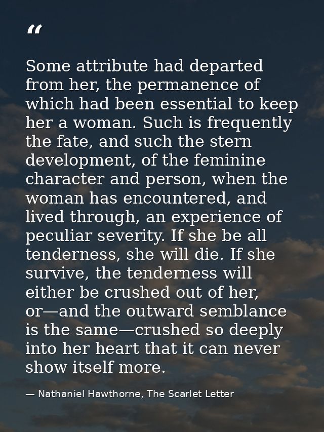 Some attribute had departed from her, the permanence of which had been essential to keep her a woman. Such is frequently — Nathaniel Hawthorne, The Scarlet Letter