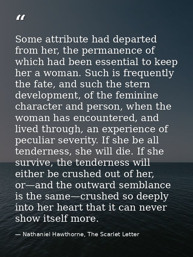 Some attribute had departed from her, the permanence of which had been essential to keep her a woman. Such is frequently — Nathaniel Hawthorne, The Scarlet Letter
