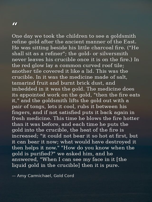One day we took the children to see a goldsmith refine gold after the ancient manner of the East. He was sitting beside  — Amy Carmichael, Gold Cord