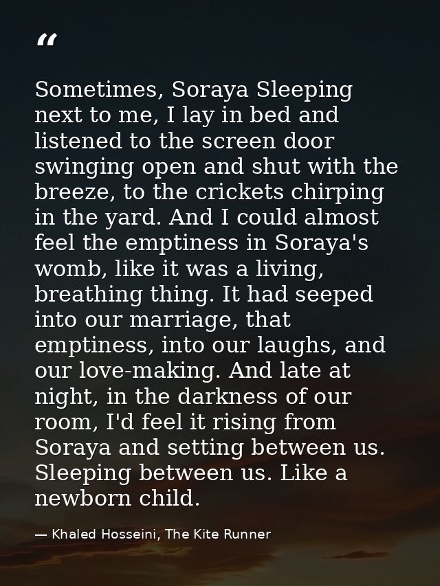 Sometimes, Soraya Sleeping next to me, I lay in bed and listened to the screen door swinging open and shut with the bree — Khaled Hosseini, The Kite Runner
