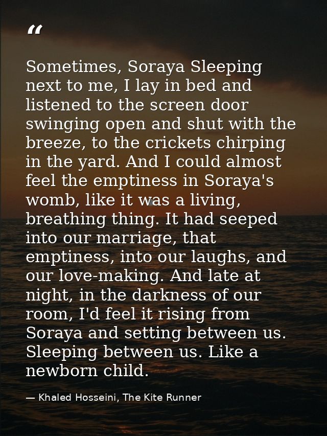 Sometimes, Soraya Sleeping next to me, I lay in bed and listened to the screen door swinging open and shut with the bree — Khaled Hosseini, The Kite Runner