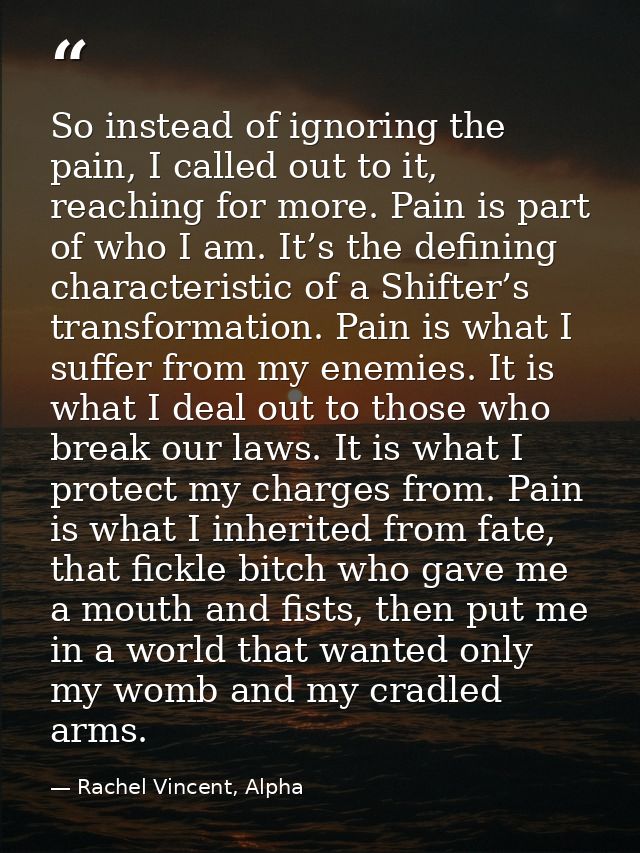 So instead of ignoring the pain, I called out to it, reaching for more. Pain is part of who I am. It’s the defining char — Rachel Vincent, Alpha