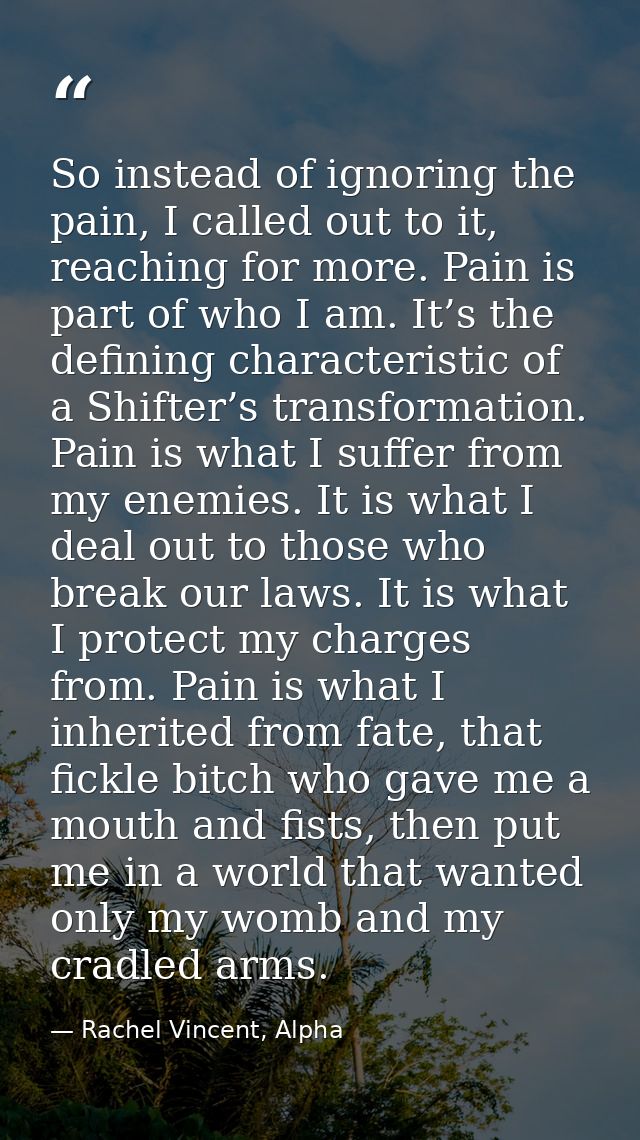 So instead of ignoring the pain, I called out to it, reaching for more. Pain is part of who I am. It’s the defining char — Rachel Vincent, Alpha