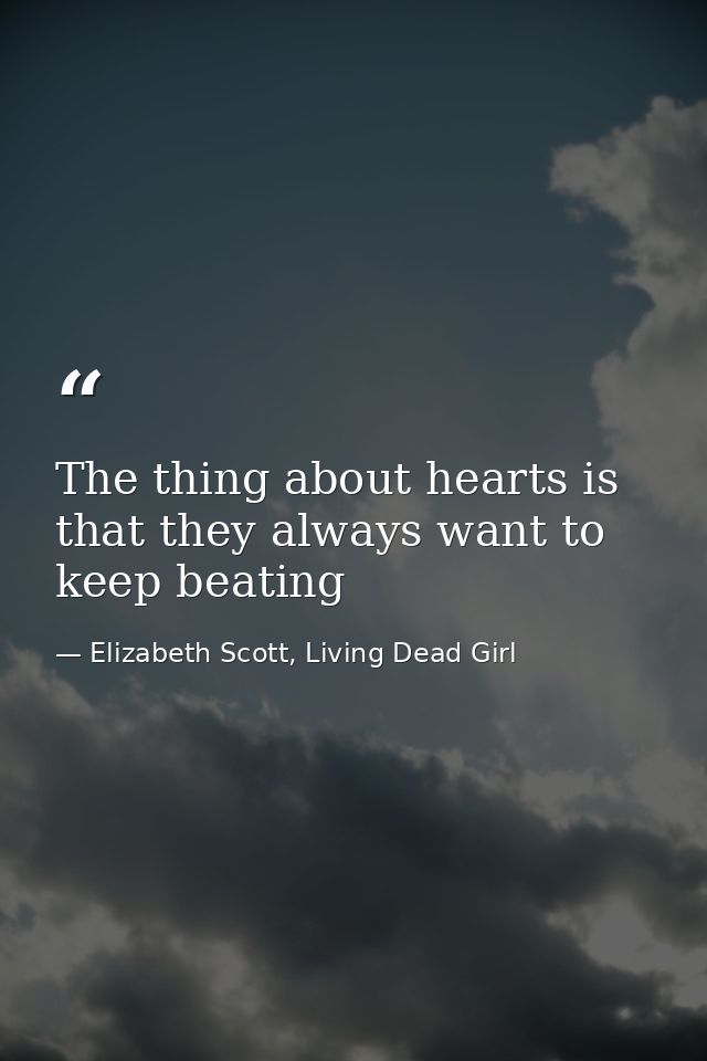 The thing about hearts is that they always want to keep beating — Elizabeth Scott, Living Dead Girl