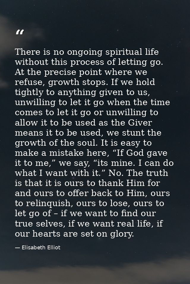 There is no ongoing spiritual life without this process of letting go. At the precise point where we refuse, growth stop — Elisabeth Elliot