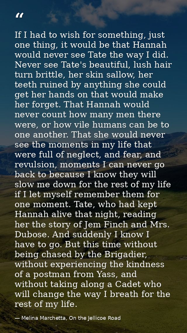 If I had to wish for something, just one thing, it would be that Hannah would never see Tate the way I did. Never see Ta — Melina Marchetta, On the Jellicoe Road