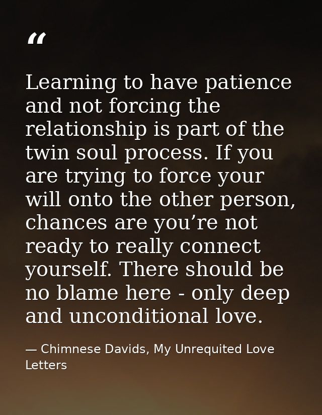 Learning to have patience and not forcing the relationship is part of the twin soul process. If you are trying to force  — Chimnese Davids, My Unrequited Love Letters
