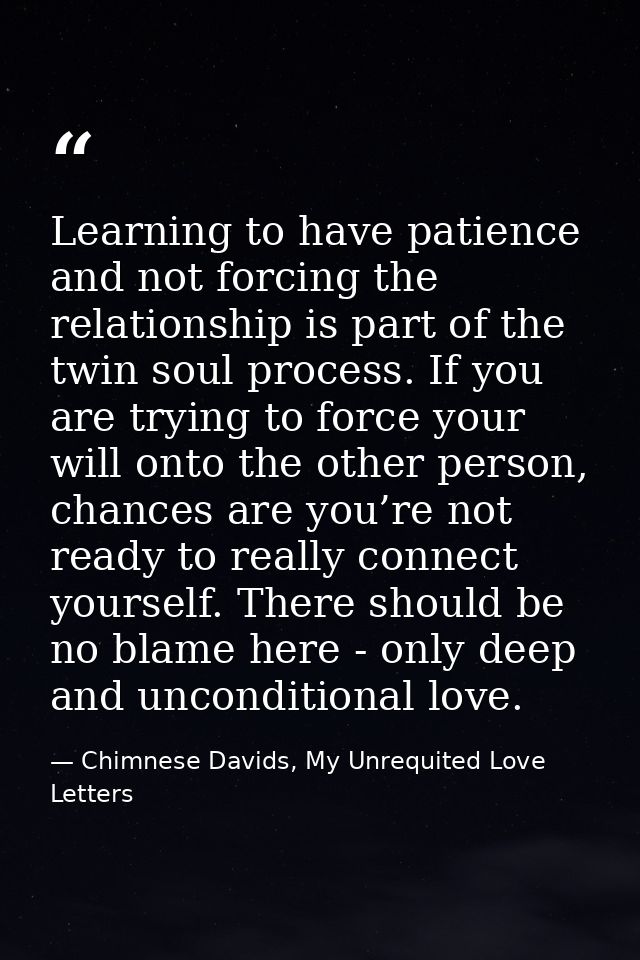 Learning to have patience and not forcing the relationship is part of the twin soul process. If you are trying to force  — Chimnese Davids, My Unrequited Love Letters