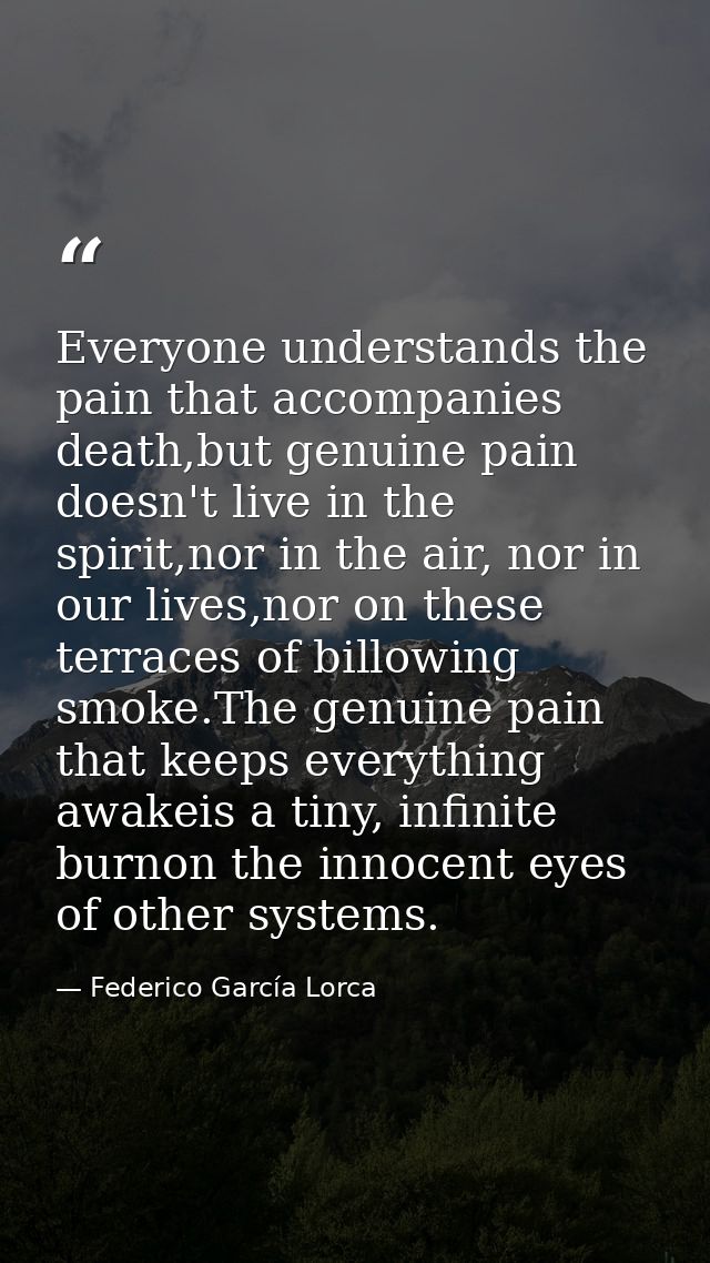 Everyone understands the pain that accompanies death,but genuine pain doesn't live in the spirit,nor in the air, nor in  — Federico García Lorca