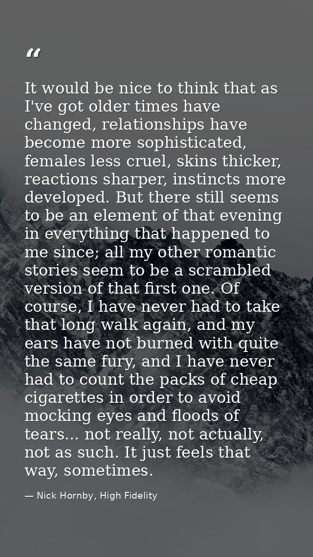 It would be nice to think that as I've got older times have changed, relationships have become more sophisticated, femal — Nick Hornby, High Fidelity