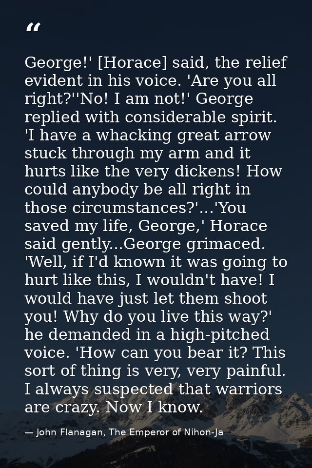 George!' [Horace] said, the relief evident in his voice. 'Are you all right?''No! I am not!' George replied with conside — John Flanagan, The Emperor of Nihon-Ja