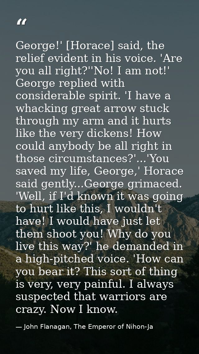 George!' [Horace] said, the relief evident in his voice. 'Are you all right?''No! I am not!' George replied with conside — John Flanagan, The Emperor of Nihon-Ja