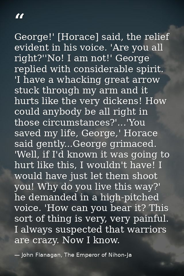 George!' [Horace] said, the relief evident in his voice. 'Are you all right?''No! I am not!' George replied with conside — John Flanagan, The Emperor of Nihon-Ja