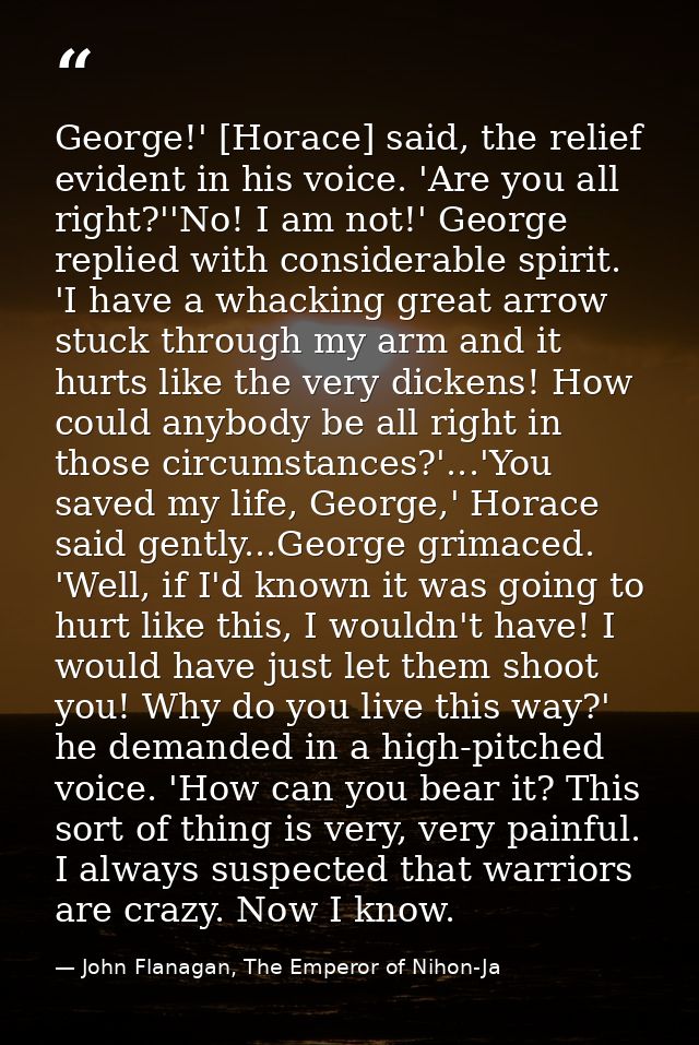 George!' [Horace] said, the relief evident in his voice. 'Are you all right?''No! I am not!' George replied with conside — John Flanagan, The Emperor of Nihon-Ja
