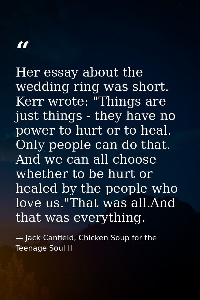 Her essay about the wedding ring was short. Kerr wrote: "Things are just things - they have no power to hurt or to heal. — Jack Canfield, Chicken Soup for the Teenage Soul II