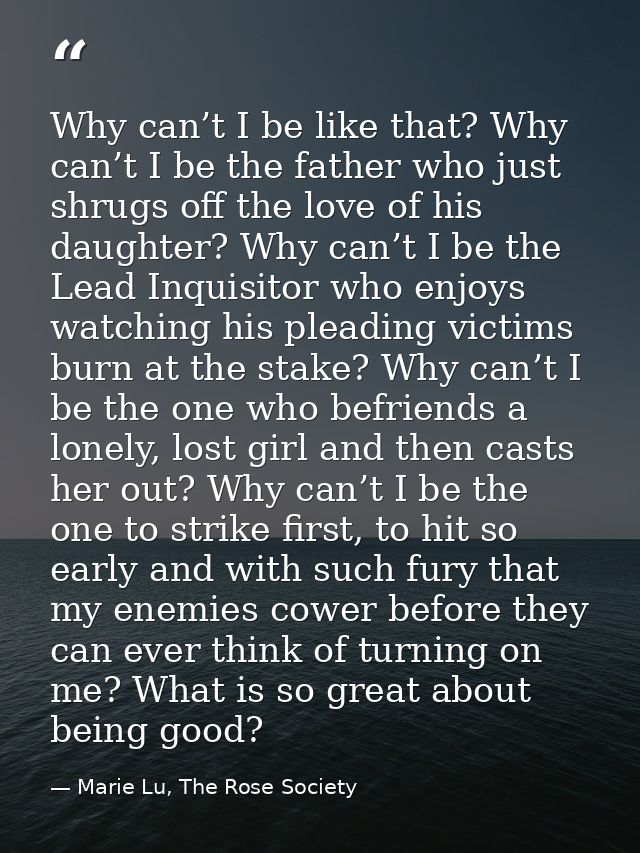 Why can’t I be like that? Why can’t I be the father who just shrugs off the love of his daughter? Why can’t I be the Lea — Marie Lu, The Rose Society