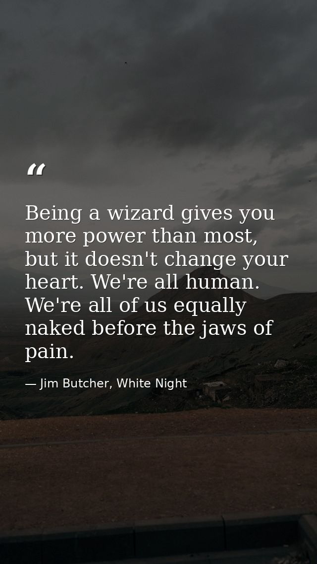 Being a wizard gives you more power than most, but it doesn't change your heart. We're all human. We're all of us equall — Jim Butcher, White Night