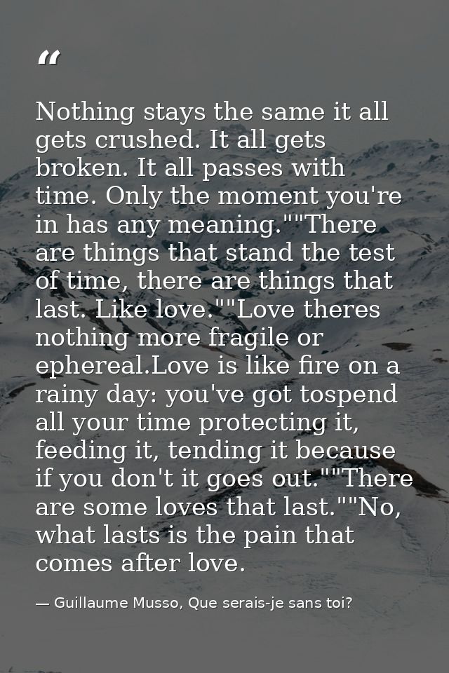 Nothing stays the same it all gets crushed. It all gets broken. It all passes with time. Only the moment you're in has a — Guillaume Musso, Que serais-je sans toi?