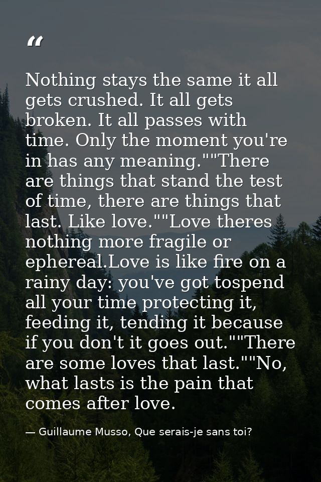 Nothing stays the same it all gets crushed. It all gets broken. It all passes with time. Only the moment you're in has a — Guillaume Musso, Que serais-je sans toi?