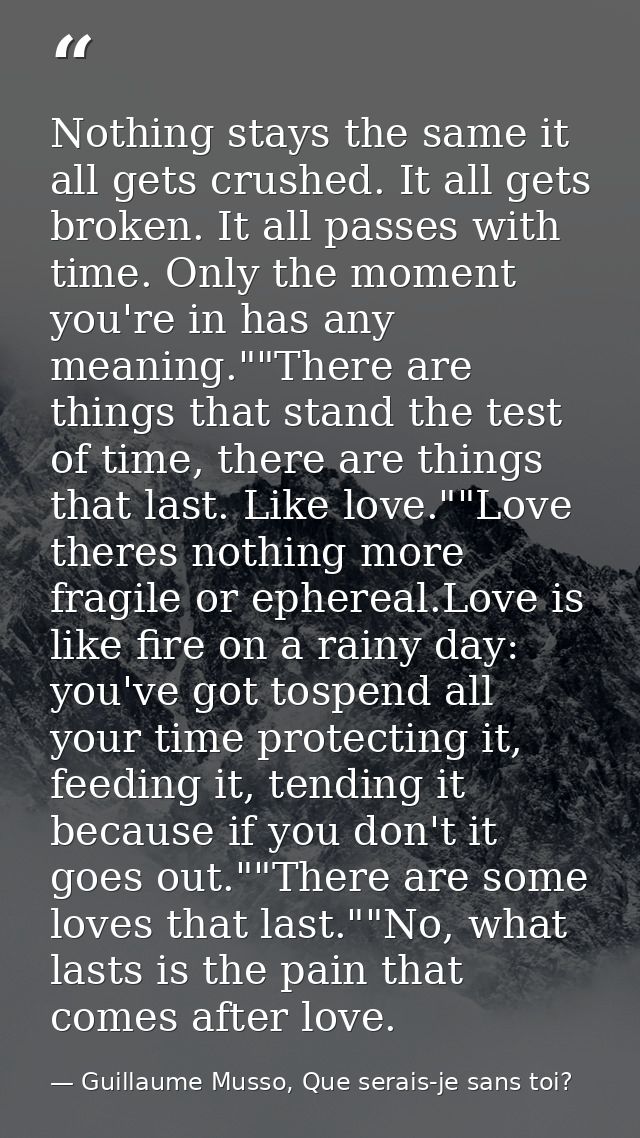 Nothing stays the same it all gets crushed. It all gets broken. It all passes with time. Only the moment you're in has a — Guillaume Musso, Que serais-je sans toi?