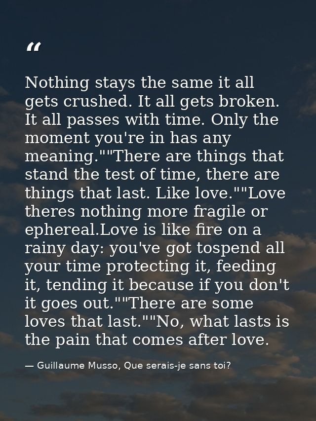 Nothing stays the same it all gets crushed. It all gets broken. It all passes with time. Only the moment you're in has a — Guillaume Musso, Que serais-je sans toi?