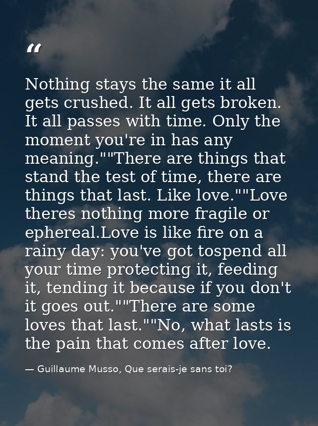Nothing stays the same it all gets crushed. It all gets broken. It all passes with time. Only the moment you're in has a — Guillaume Musso, Que serais-je sans toi?