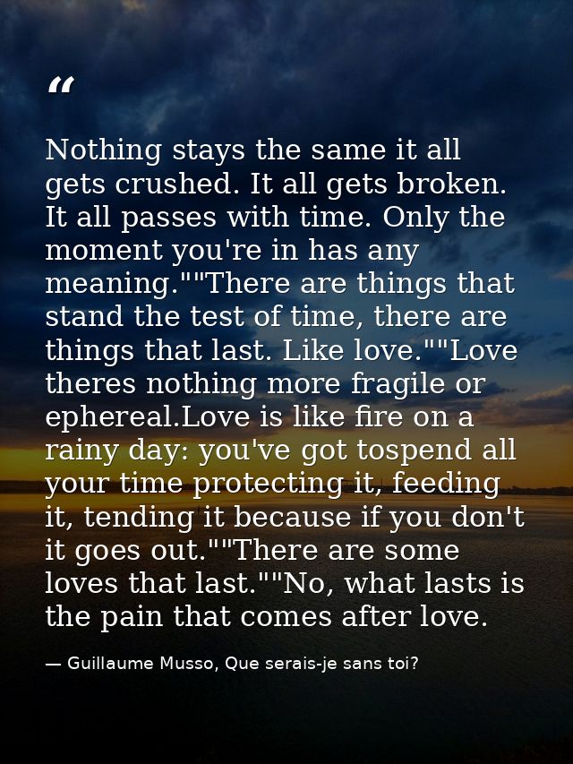 Nothing stays the same it all gets crushed. It all gets broken. It all passes with time. Only the moment you're in has a — Guillaume Musso, Que serais-je sans toi?