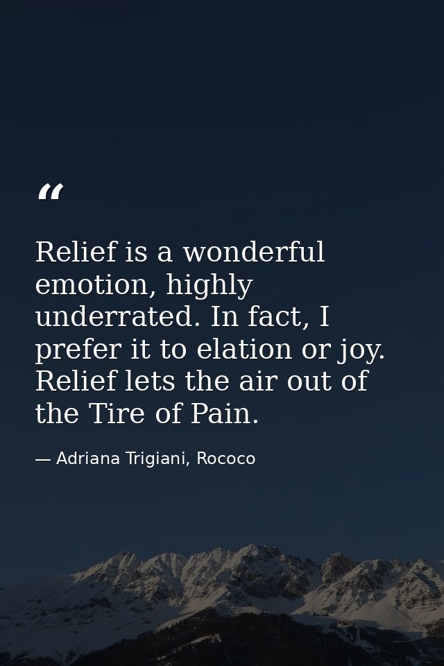 Relief is a wonderful emotion, highly underrated. In fact, I prefer it to elation or joy. Relief lets the air out of the — Adriana Trigiani, Rococo