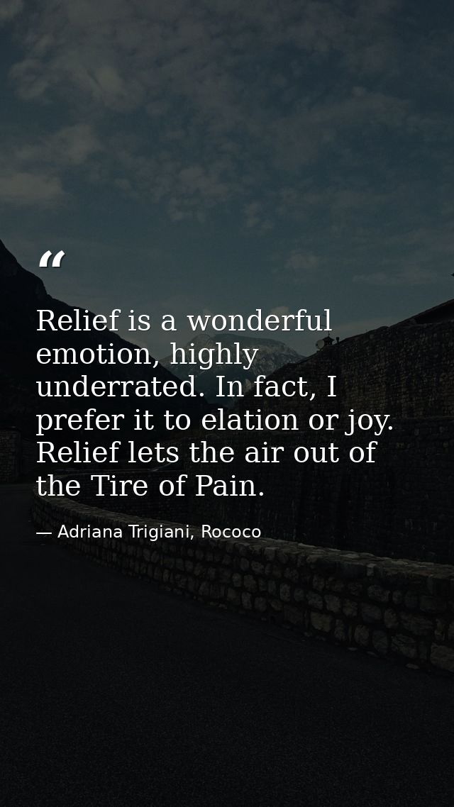 Relief is a wonderful emotion, highly underrated. In fact, I prefer it to elation or joy. Relief lets the air out of the — Adriana Trigiani, Rococo