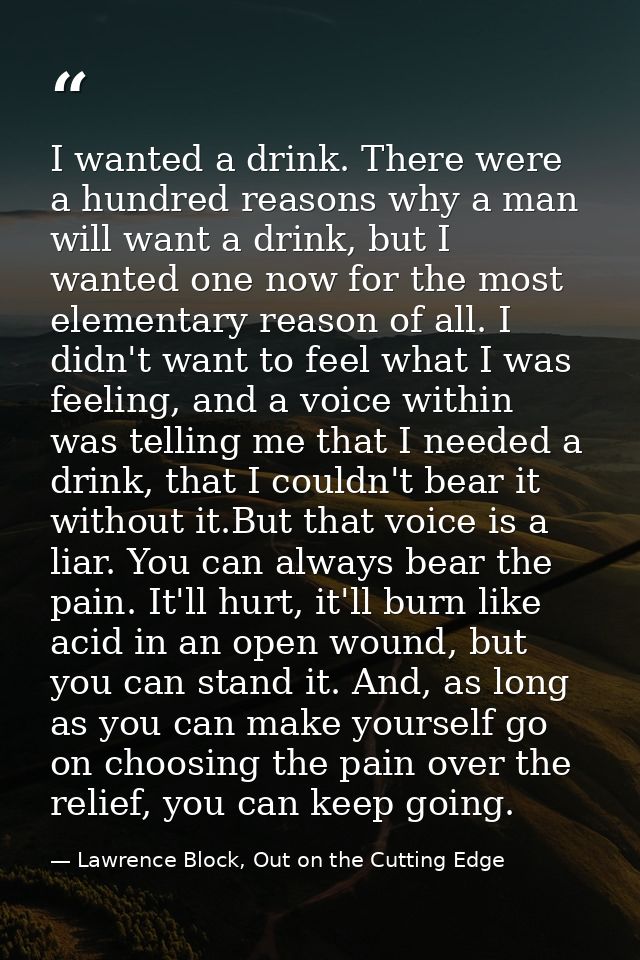 I wanted a drink. There were a hundred reasons why a man will want a drink, but I wanted one now for the most elementary — Lawrence Block, Out on the Cutting Edge