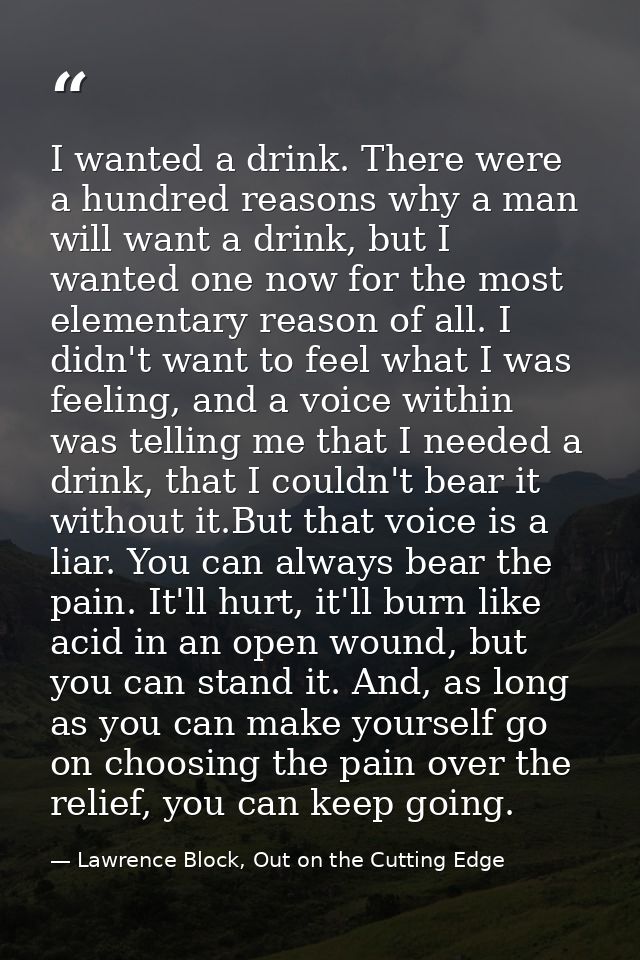 I wanted a drink. There were a hundred reasons why a man will want a drink, but I wanted one now for the most elementary — Lawrence Block, Out on the Cutting Edge