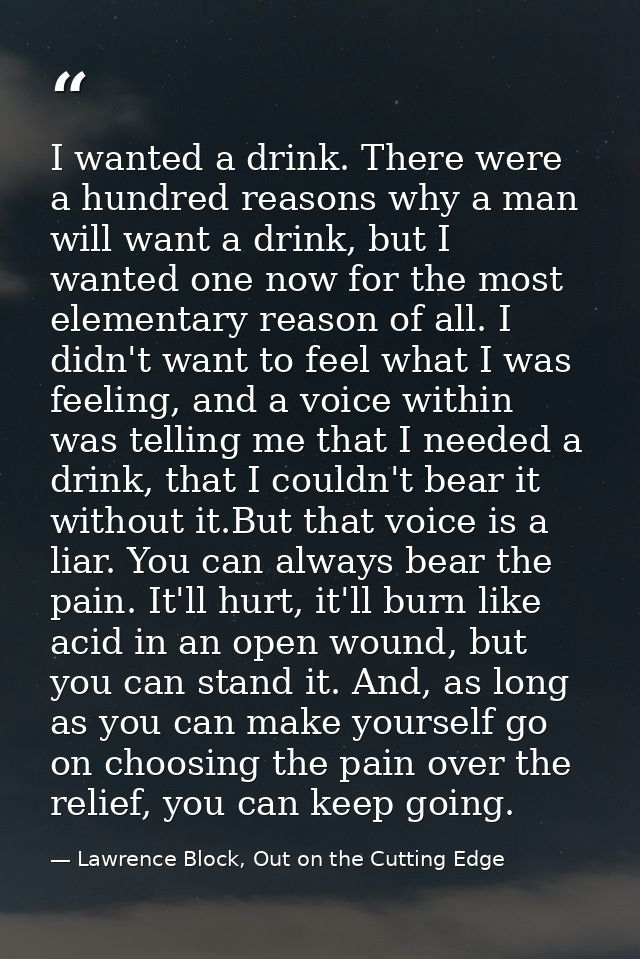 I wanted a drink. There were a hundred reasons why a man will want a drink, but I wanted one now for the most elementary — Lawrence Block, Out on the Cutting Edge