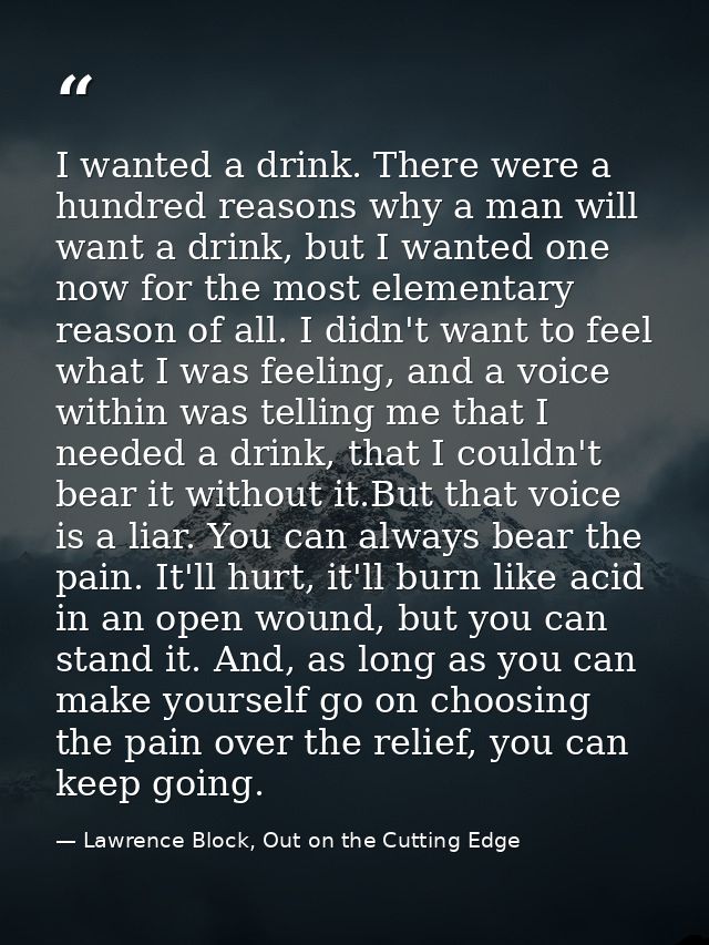 I wanted a drink. There were a hundred reasons why a man will want a drink, but I wanted one now for the most elementary — Lawrence Block, Out on the Cutting Edge