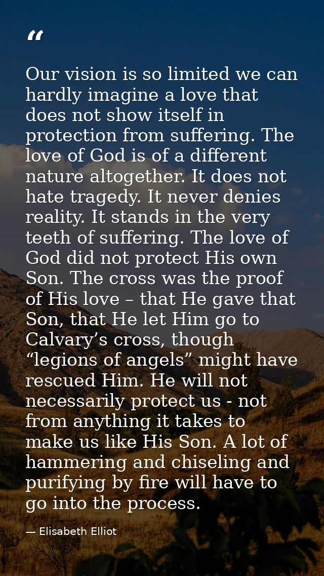 Our vision is so limited we can hardly imagine a love that does not show itself in protection from suffering. The love o — Elisabeth Elliot