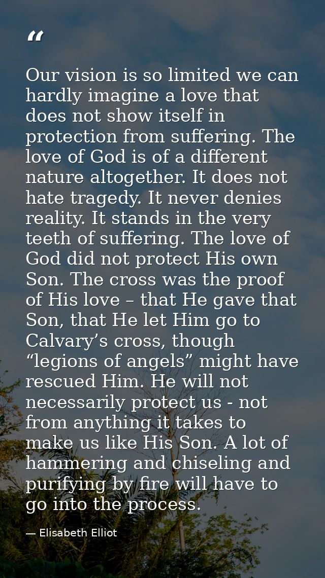 Our vision is so limited we can hardly imagine a love that does not show itself in protection from suffering. The love o — Elisabeth Elliot