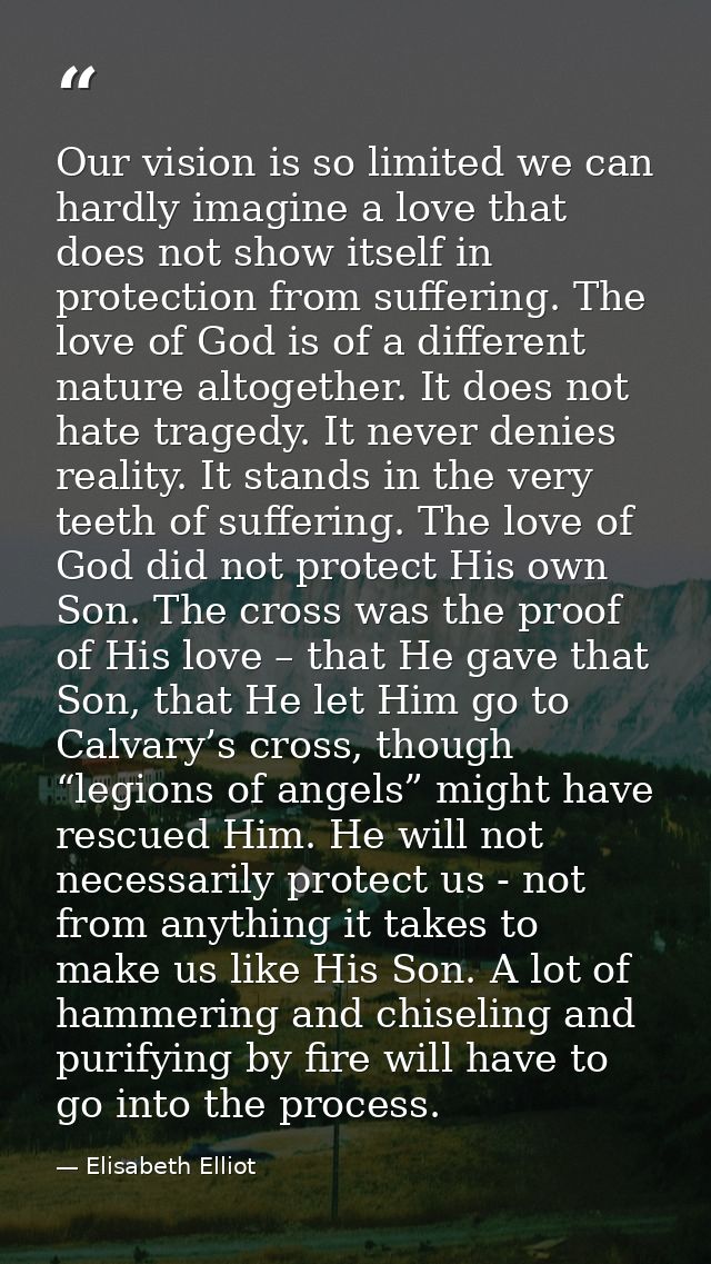 Our vision is so limited we can hardly imagine a love that does not show itself in protection from suffering. The love o — Elisabeth Elliot