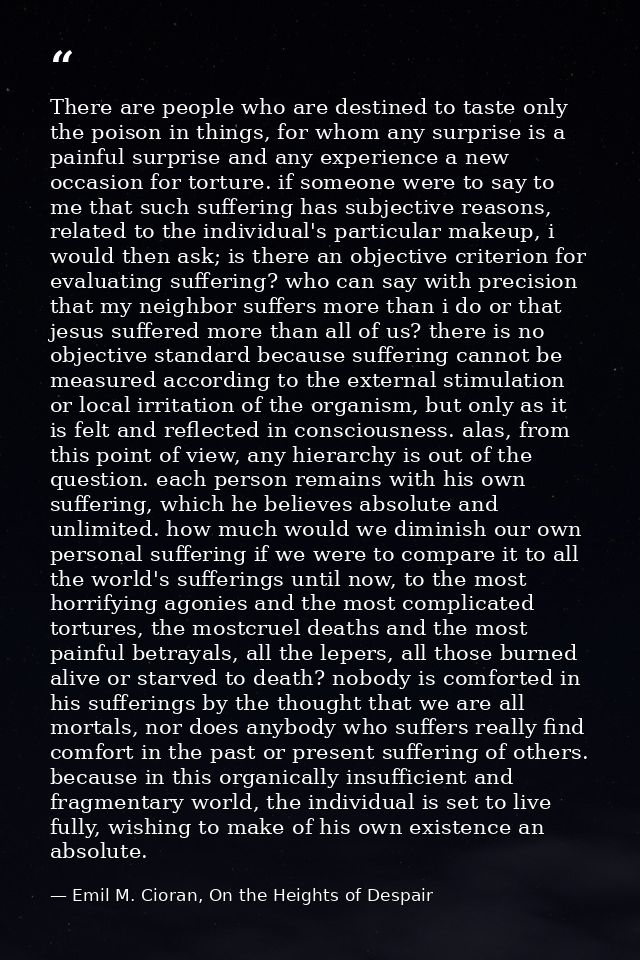 There are people who are destined to taste only the poison in things, for whom any surprise is a painful surprise and an — Emil M. Cioran, On the Heights of Despair