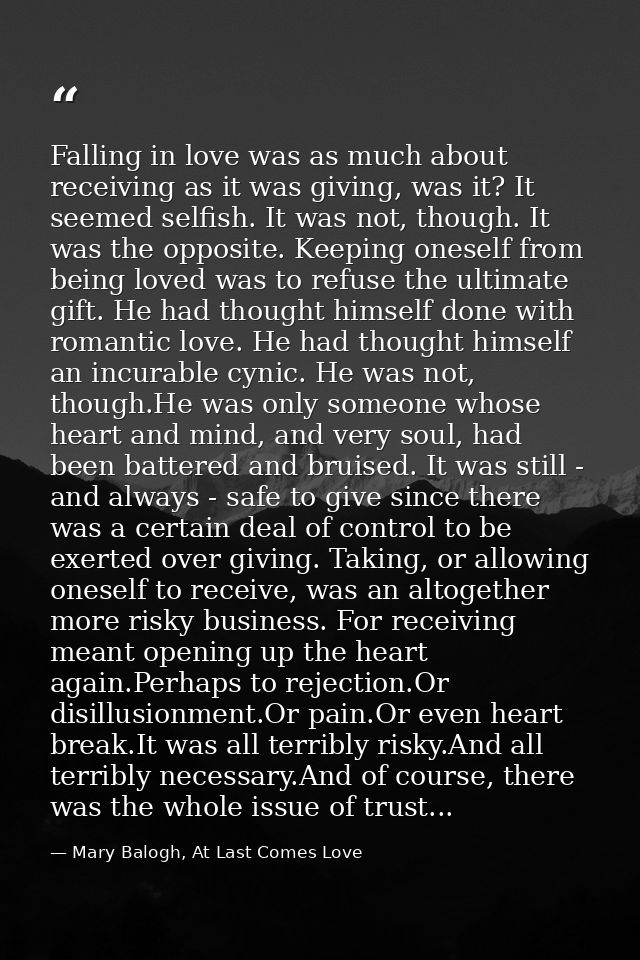 Falling in love was as much about receiving as it was giving, was it? It seemed selfish. It was not, though. It was the  — Mary Balogh, At Last Comes Love