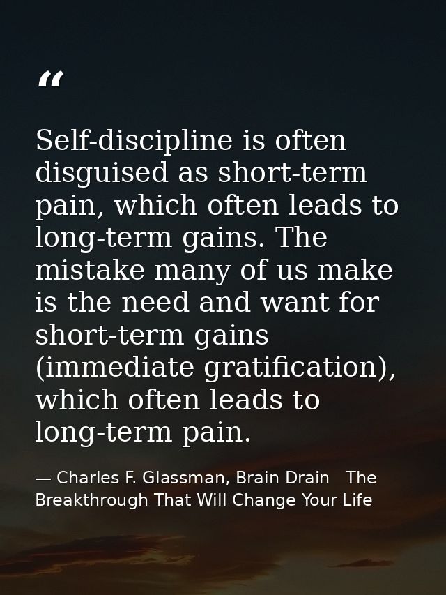Self-discipline is often disguised as short-term pain, which often leads to long-term gains. The mistake many of us make — Charles F. Glassman, Brain Drain   The Breakthrough That Will Change Your Life
