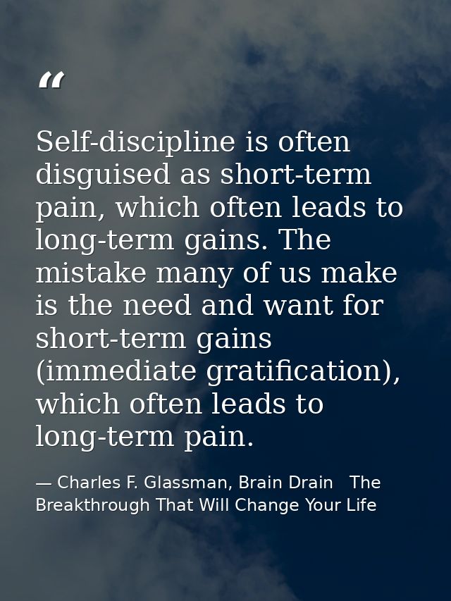 Self-discipline is often disguised as short-term pain, which often leads to long-term gains. The mistake many of us make — Charles F. Glassman, Brain Drain   The Breakthrough That Will Change Your Life