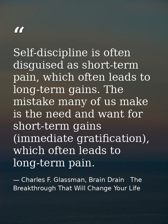 Self-discipline is often disguised as short-term pain, which often leads to long-term gains. The mistake many of us make — Charles F. Glassman, Brain Drain   The Breakthrough That Will Change Your Life