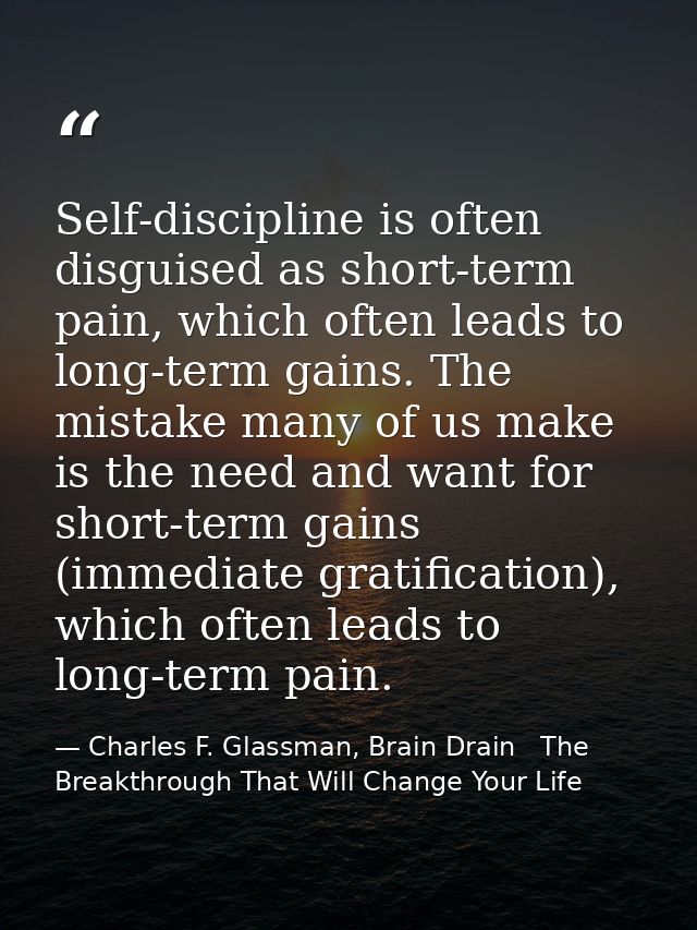 Self-discipline is often disguised as short-term pain, which often leads to long-term gains. The mistake many of us make — Charles F. Glassman, Brain Drain   The Breakthrough That Will Change Your Life