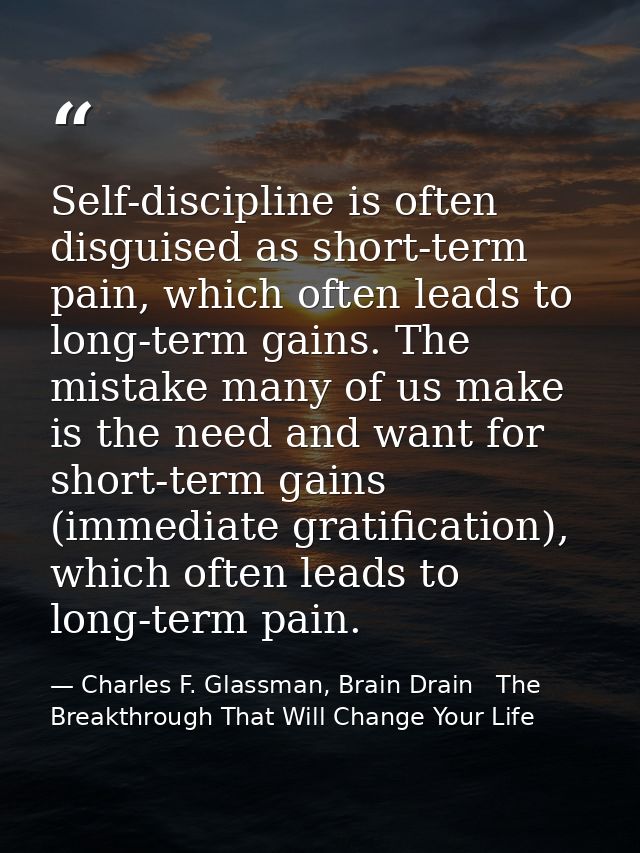 Self-discipline is often disguised as short-term pain, which often leads to long-term gains. The mistake many of us make — Charles F. Glassman, Brain Drain   The Breakthrough That Will Change Your Life