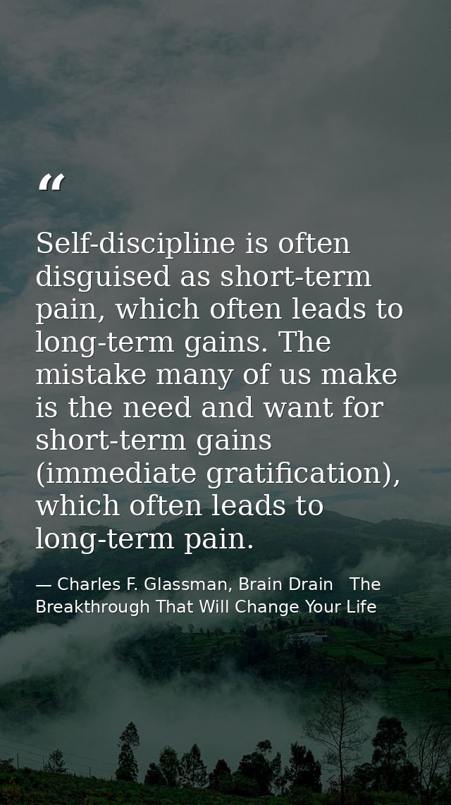 Self-discipline is often disguised as short-term pain, which often leads to long-term gains. The mistake many of us make — Charles F. Glassman, Brain Drain   The Breakthrough That Will Change Your Life